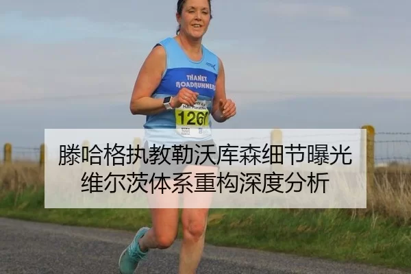 滕哈格执教勒沃库森细节曝光 维尔茨体系重构深度分析